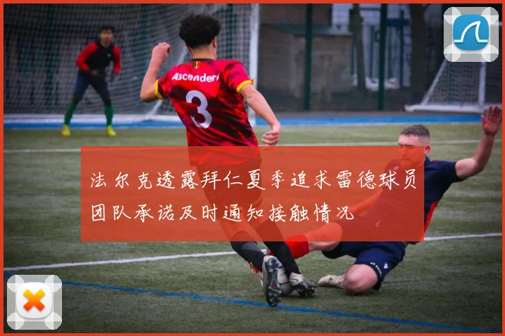 法尔克透露拜仁夏季追求雷德球员团队承诺及时通知接触情况