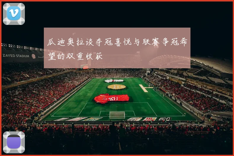 瓜迪奥拉谈夺冠喜悦与联赛争冠希望的双重收获
