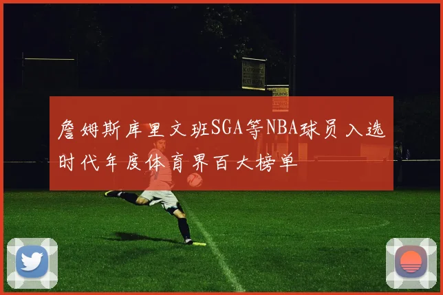 詹姆斯库里文班SGA等NBA球员入选时代年度体育界百大榜单
