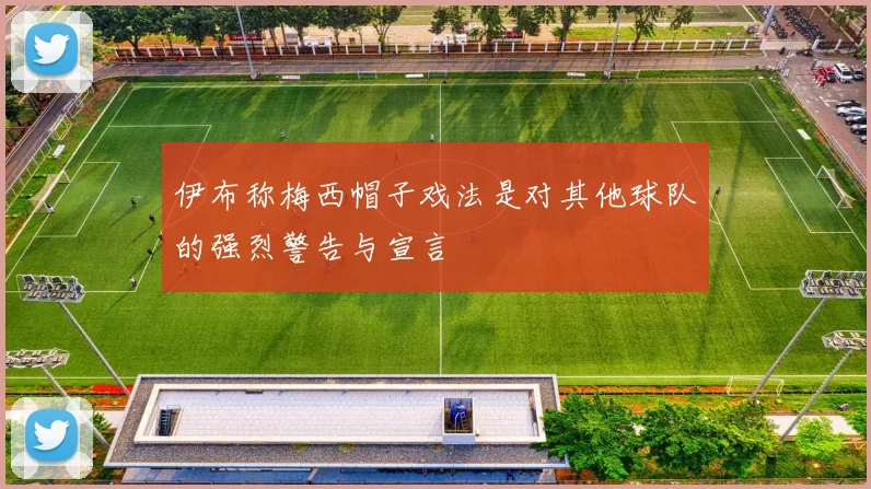 伊布称梅西帽子戏法是对其他球队的强烈警告与宣言