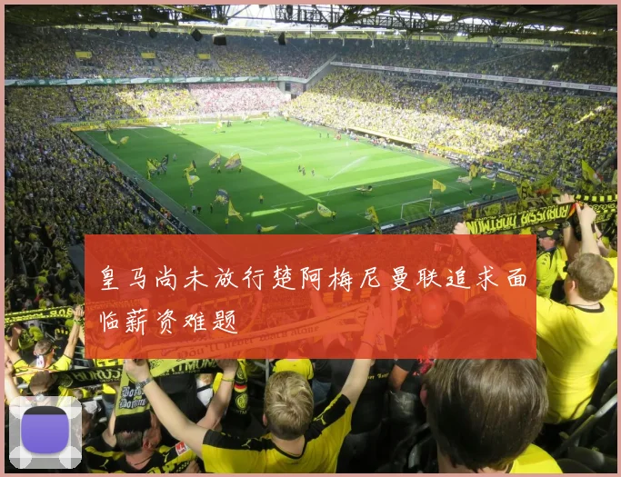 皇马尚未放行楚阿梅尼曼联追求面临薪资难题