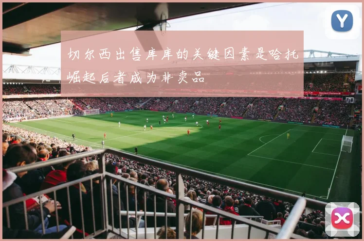 切尔西出售库库的关键因素是哈托崛起后者成为非卖品