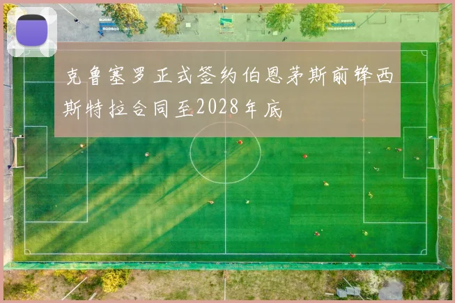 克鲁塞罗正式签约伯恩茅斯前锋西斯特拉合同至2028年底