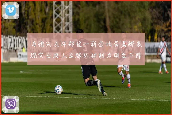 马德兴点评邵佳一新尝试黄嘉辉表现突出换人后球队控制力明显下降