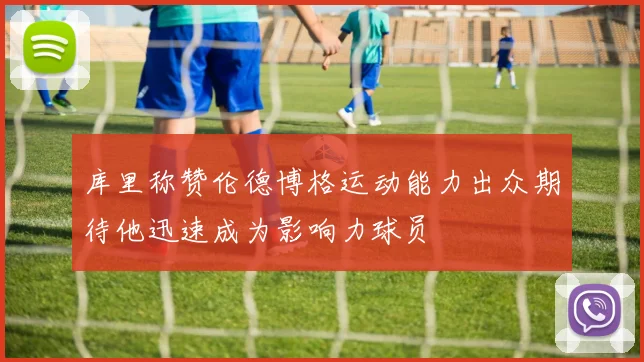 库里称赞伦德博格运动能力出众期待他迅速成为影响力球员