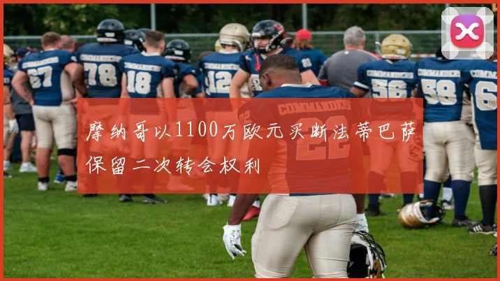 摩纳哥以1100万欧元买断法蒂巴萨保留二次转会权利
