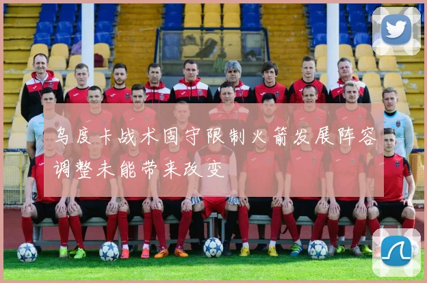 乌度卡战术固守限制火箭发展阵容调整未能带来改变